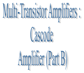 62. Multi-Transistor Amplifiers : Cascode Amplifier (Part B)