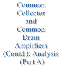 45. Common Collector and Common Drain Amplifiers (Contd.): Analysis (Part A)