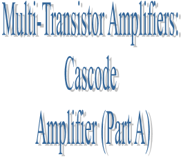 61. Multi-Transistor Amplifiers: Cascode Amplifier (Part A)