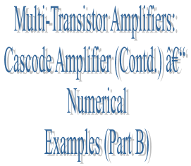 64. Multi-Transistor Amplifiers: Cascode Amplifier (Contd.) â€“ Numerical Examples (Part B)