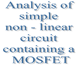 16. Analysis of simple non - linear circuit containing a MOSFET