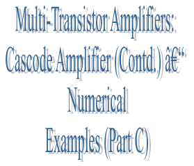 65. Multi-Transistor Amplifiers: Cascode Amplifier (Contd.) â€“ Numerical Examples (Part C)